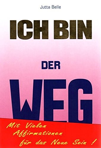 ICH BIN DER WEG: Dein Weg zum Neuen Sein - durch das Göttliche ICH BIN. Mit vielen ICH BIN Affirmationen