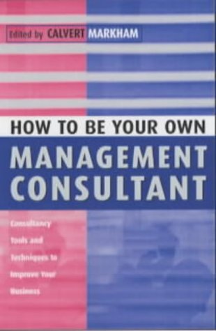 How to be Your Own Management Consultant: Consultancy Tools and Techniques to Improve Your Business by Calvert Markham (8-Nov-2001) Paperback