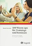 100 Warm-ups für Trainings und Seminare: Aktivierende Übungen für Gruppen und Teams by 