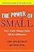 The Power of Small: Why Little Things Make All the Difference by 