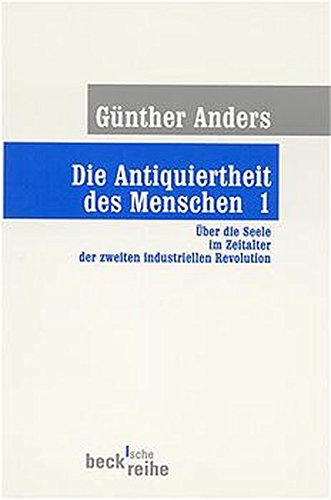 Die Antiquiertheit des Menschen Bd. I: Über die Seele im Zeitalter der zweiten industriellen Revolution (Beck'sche Reihe)