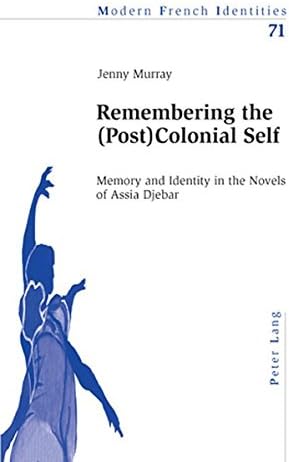 Remembering the (Post)Colonial Self; Memory and Identity in the Novels of Assia Djebar (71) (Modern French Identities)