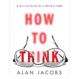 How to Think: A Survival Guide for a World at Odds by 
