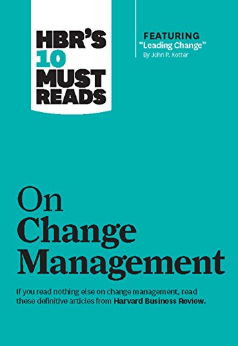 HBR's 10 Must Reads on Change Management (including featured article "Leading Change," by John P. Ko HBR's 10 Must Reads on Change Management (including featured article "Leading Change," by John P. Ko