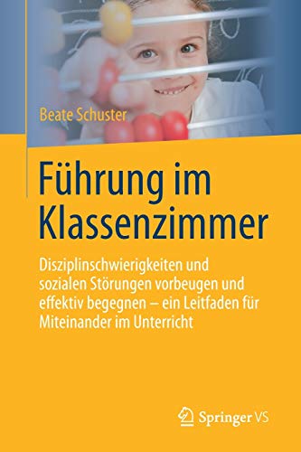 Führung im Klassenzimmer: Disziplinschwierigkeiten und sozialen Störungen vorbeugen und effektiv begegnen - ein Leitfaden für Miteinander im Unterricht