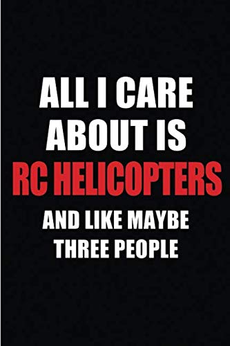 All I Care About is RC Helicopters and Like Maybe Three People: Blank Lined 6x9 RC Helicopters Passion and Hobby Journal/Notebooks for passionate ... the ones who eat, sleep and live it forever.