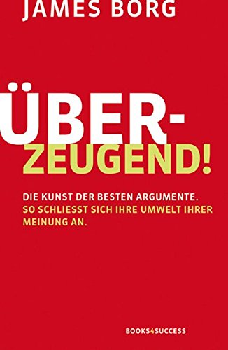 Überzeugend!: Die Kunst der besten Argumente. So schließt sich Ihre Umwelt Ihrer Meinung an