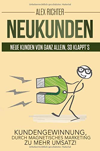 Neukunden Neue Kunden von ganz allein, so klappt´s Kundengewinnung, durch magnetisches Marketing zu mehr Umsatz