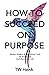 How To Succeed On Purpose: Modern Wisdom & Inspirational Truth for Succeeding Each Day of Your Life by TW Hawk