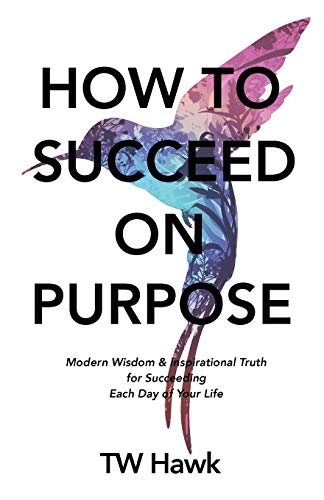 How To Succeed On Purpose: Modern Wisdom & Inspirational Truth for Succeeding Each Day of Your Life