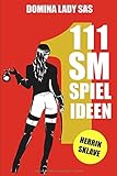 111 SM Spielideen: Herrin - Sklave. Frische Inspirationen und Ideen für Deine nächste BDSM-Session. by 