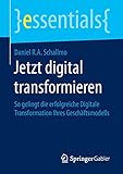Jetzt digital transformieren: So gelingt die erfolgreiche Digitale Transformation Ihres Geschäftsmodells (essentials) by 