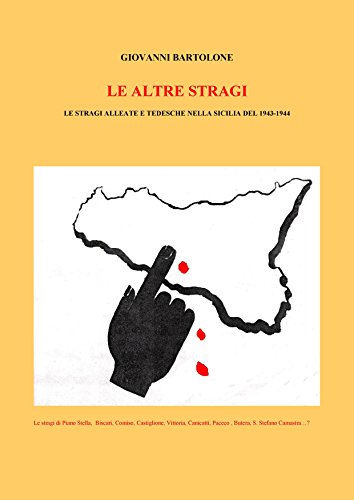 LE ALTRE STRAGI LE STRAGI ALLEATE E TEDESCHE NELLA SICILIA 1943-1944: Le stragi di Piano Stella, Biscari, Comiso, Castiglione, Vittoria, Canicattì, Paceco, S. Stefano Camastra...