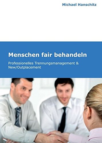 Menschen fair behandeln: Professionelles Trennungsmanagement & New/Outplacement