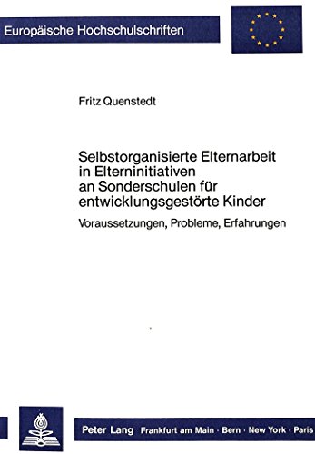 Selbstorganisierte Elternarbeit in Elterninitiativen an Sonderschulen für entwicklungsgestörte Kinder: - Voraussetzungen, Probleme, Erfahrungen - (Europäische Hochschulschriften - Reihe XI)