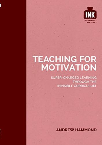 Teaching for Motivation (The Invisible Curriculum): Super-charged learning through 'The Invisible Curriculum': 3