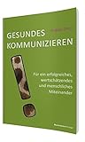 Gesundes Kommunizieren: Für ein erfolgreiches, wertschätzendes und menschliches Miteinander by