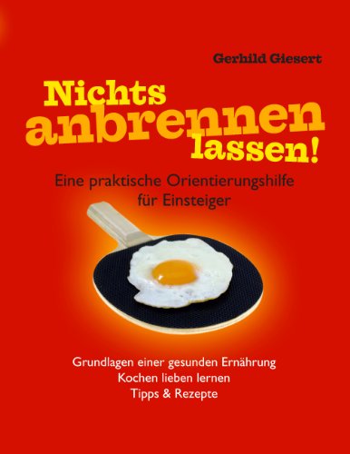 Download Nichts anbrennen lassen!: Eine praktische Orientierungshilfe für Einsteiger. Grundlagen einer gesunden Ernährung. Kochen lieben lernen. Tipps & Rezepte Download Nichts anbrennen lassen!: Eine praktische Orientierungshilfe für Einsteiger. Grundlagen einer gesunden Ernährung. Kochen lieben lernen. Tipps & Rezepte