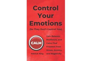 Control Your Emotions: Gain Balance, Resilience, and Calm; Find Freedom from Stress, Anxiety, and Negativity