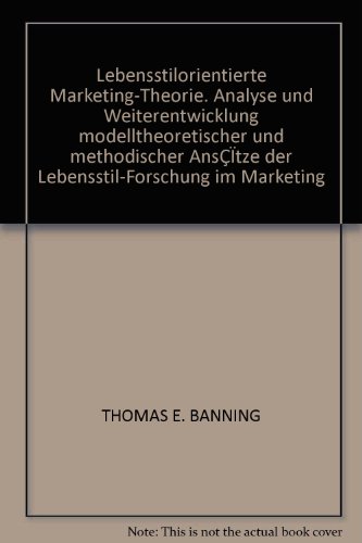 Lebensstilorientierte Marketing-Theorie. Analyse und Weiterentwicklung modelltheoretischer und methodischer AnsÇÏtze der Lebensstil-Forschung im Marketing