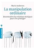 La manipulation ordinaire: Reconnaître les relations toxiques pour s'en protéger