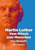 Martin Luther - Vom Mönch zum Menschen: Eine Biografie by Horst Herrmann