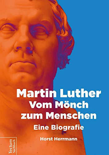 Martin Luther - Vom Mönch zum Menschen: Eine Biografie