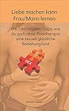 Liebe machen kann Frau/Mann lernen: Die 7 wichtigsten Tipps, wie du auch ohne Paartherapie eine sexuell glückliche Beziehung hast by 