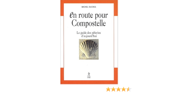 Amazon Fr En Route Pour Compostelle Le Guide Des Pelerins D Aujourd Hui Ducros Michel Livres