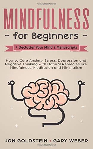 Mindfulness for Beginners + Declutter Your Mind 2 Manuscripts: How to Cure Anxiety, Stress, Depression and Negative Thinking with Natural Remedies ... Meditation and Minimalism (Bundle 4)
