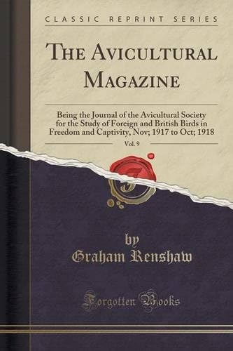 The Avicultural Magazine, Vol. 9: Being the Journal of the Avicultural Society for the Study of Foreign and British Birds in Freedom and Captivity, Nov; 1917 to Oct; 1918 (Classic Reprint)