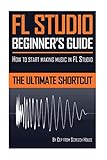 FL Studio Beginner's Guide: How to Start Making Music in FL Studio - The Ultimate Shortcut by 