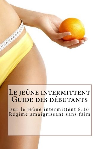 Le jeûne intermittent Guide des débutants sur le jeûne intermittent 8:16 Régime amaigrissant sans faim francais