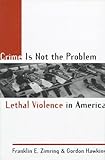 Crime Is Not the Problem: Lethal Violence in America (Studies in Crime and Public Policy) by