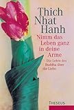 Nimm das Leben ganz in deine Arme: Die Lehre des Buddha über die Liebe by 