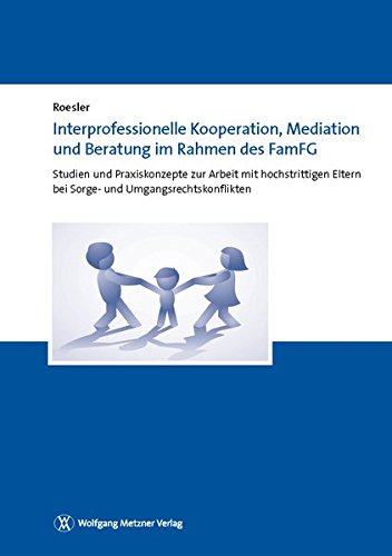 Interprofessionelle Kooperation, Mediation und Beratung im Rahmen des FamFG: Studien und Praxiskonzepte zur Arbeit mit hochstrittigen Eltern bei Sorge- und Umgangsrechtskonflikten