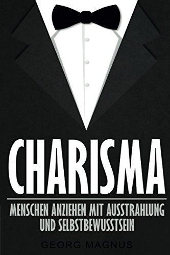 Charisma: Menschen anziehen mit Ausstrahlung und Selbstbewusstsein - Wie Sie Ihr Ansehen steigern und an Beliebtheit gewinnen