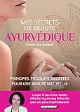 Mes secrets de beauté ayurvédique : Principes, produits, recettes pour une beauté naturelle