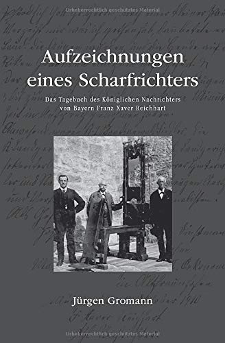 Aufzeichnungen eines Scharfrichters - Das Tagebuch des Königlichen Nachrichters von Bayern Franz Xa Aufzeichnungen eines Scharfrichters - Das Tagebuch des Königlichen Nachrichters von Bayern Franz Xa