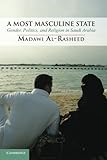 A Most Masculine State: Gender, Politics and Religion in Saudi Arabia (Cambridge Middle East Studies, Band 43) by Madawi Al-Rasheed