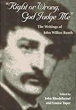 Right or Wrong, God Judge Me: The Writings of John Wilkes Booth by