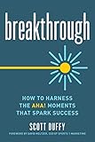 Breakthrough: How to Harness the Aha! Moments That Spark Success by 