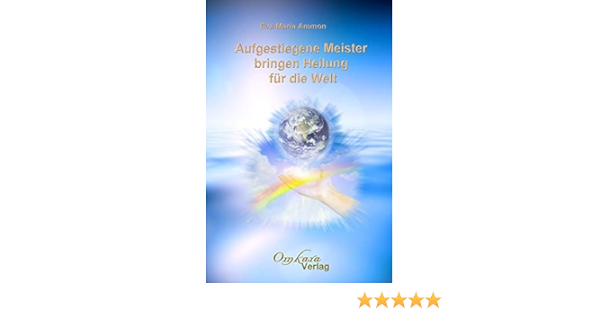 Aufgestiegene Meister Bringen Heilung Fur Die Welt Handbuch Fur Die Entfaltung Deines Wahren Selbst Amazon De Ammon Eva Maria Verlag Omkara Bucher