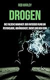 Drogen - Die falsche Wahrheit: Der Ratgeber rund um Psychologie, Abhängigkeit, Sucht und high sein (Alkohol, Cannabis zuhause anbauen, Magic Mushrooms, Drogensucht, Drogenhilfe, Wahrnehmung) by 