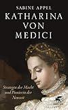 Katharina von Medici: Strategin der Macht und Pionierin der Neuzeit by Sabine Appel