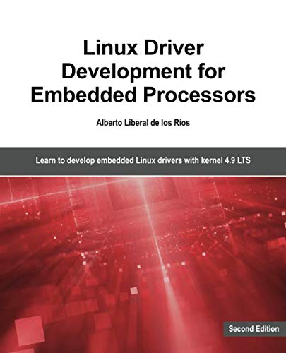 Linux Driver Development for Embedded Processors - Second Edition: Learn to develop Linux embedded drivers with kernel 4.9 LTS