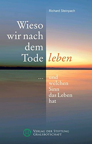 Wieso wir nach dem Tode leben: ... und welchen Sinn das Leben hat