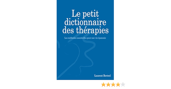 Le Petit Dictionnaire Des Therapies Les Methodes Essentielles Pour Une Vie Epanouie Ebook Bertrel Laurent Amazon Fr