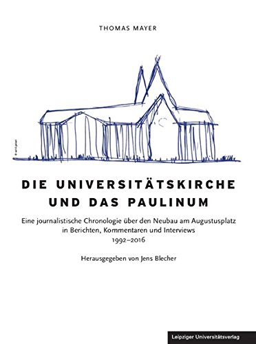 Die Universitätskirche und das Paulinum: Eine journalistische Chronologie über den Neubau am Augustusplatz in Berichten, Kommentaren und Interviews 1992–2016