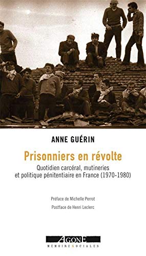 Prisonniers en révolte: Quotidien carcéral, mutineries et politique pénitentiaire en France (1970-1980) Prisonniers en révolte: Quotidien carcéral, mutineries et politique pénitentiaire en France (1970-1980)
